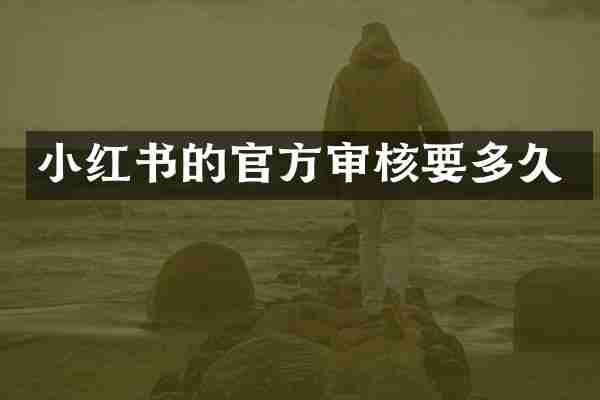 小红书的官方审核要多久
