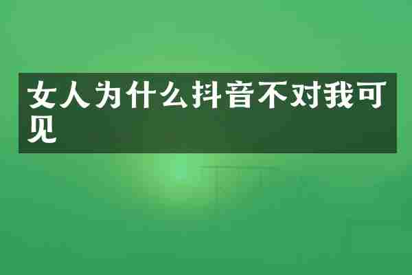 女人为什么抖音不对我可见
