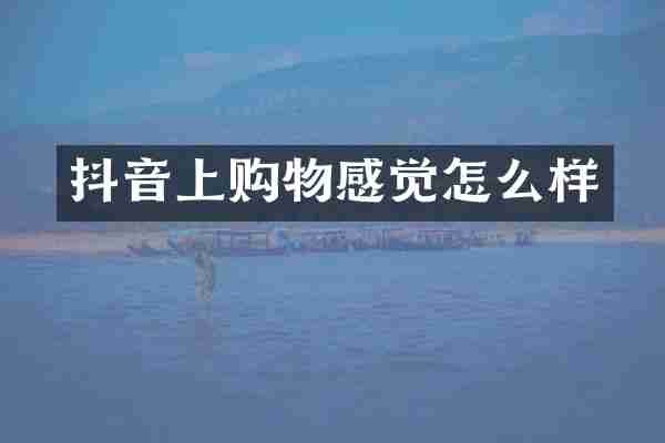 抖音上购物感觉怎么样