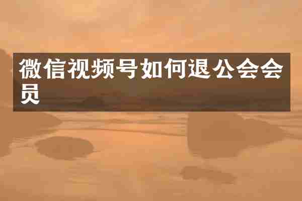 微信视频号如何退公会会员
