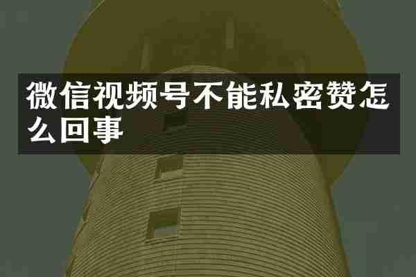 微信视频号不能私密赞怎么回事