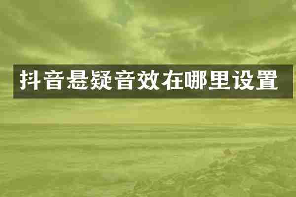 抖音悬疑音效在哪里设置