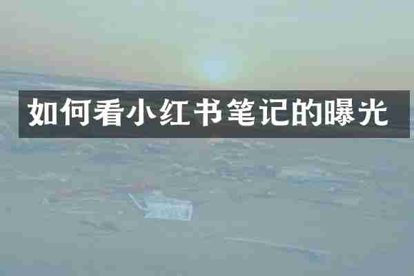 如何看小红书笔记的曝光