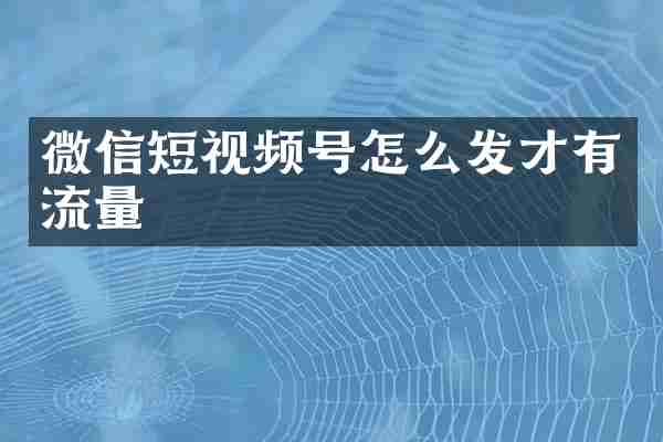 微信短视频号怎么发才有流量