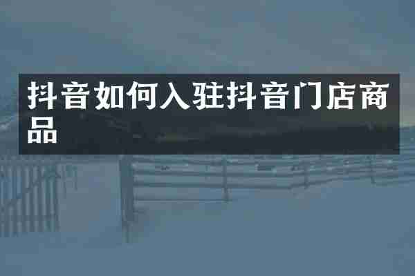 抖音如何入驻抖音门店商品