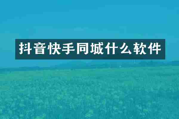 抖音快手同城什么软件