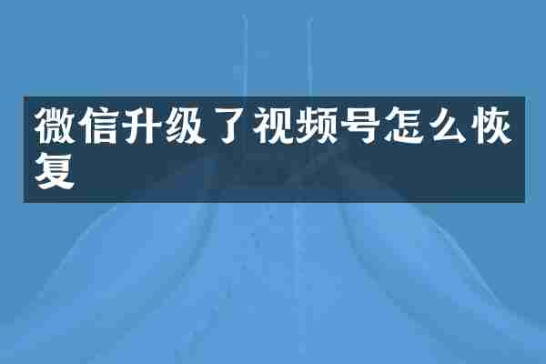 微信升级了视频号怎么恢复