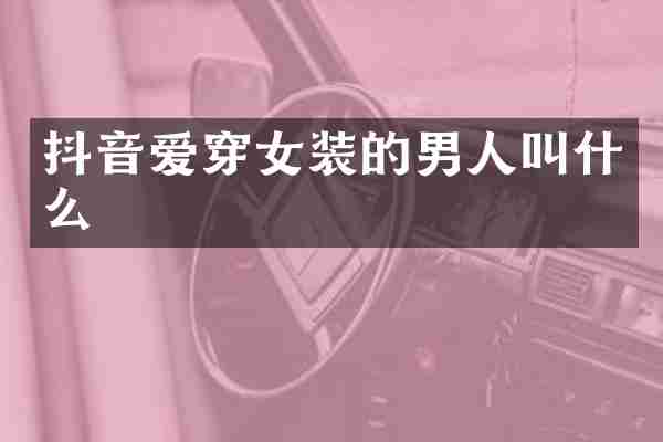 抖音爱穿女装的男人叫什么