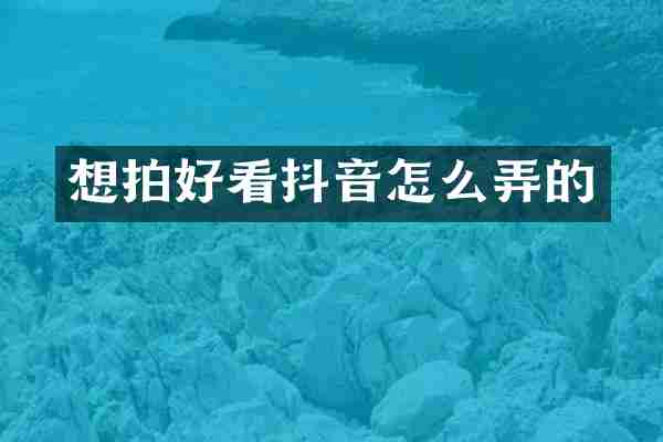 想拍好看抖音怎么弄的