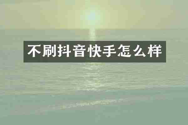 不刷抖音快手怎么样