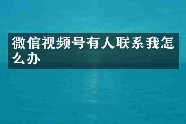 微信视频号有人联系我怎么办