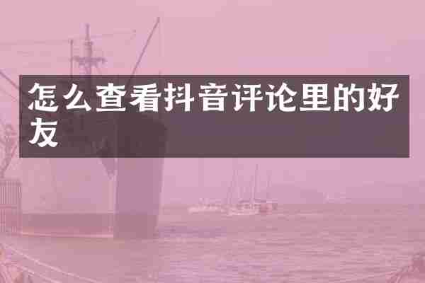 怎么查看抖音评论里的好友