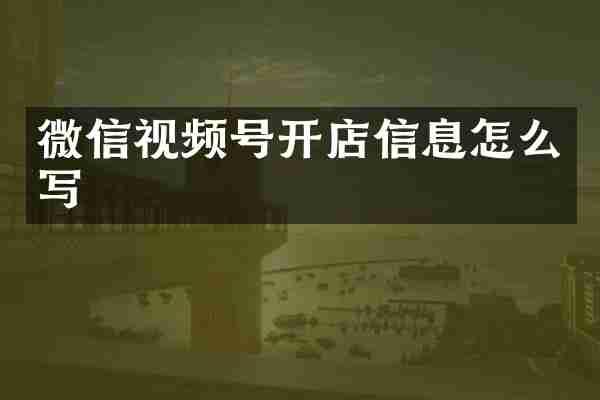 微信视频号开店信息怎么写