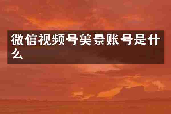 微信视频号美景账号是什么