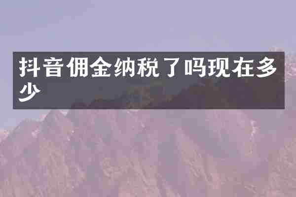 抖音佣金纳税了吗现在多少