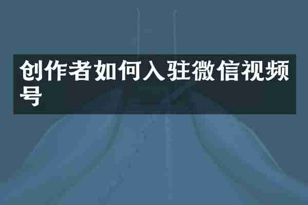 创作者如何入驻微信视频号
