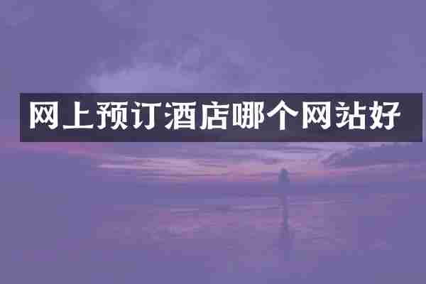 网上预订酒店哪个网站好