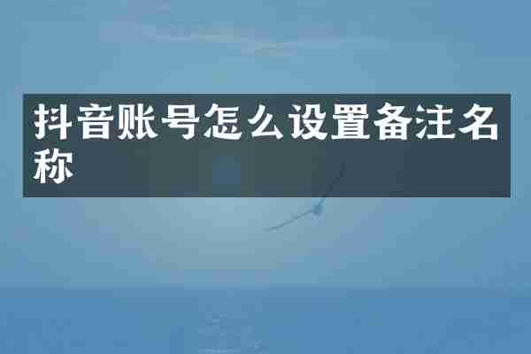 抖音账号怎么设置备注名称