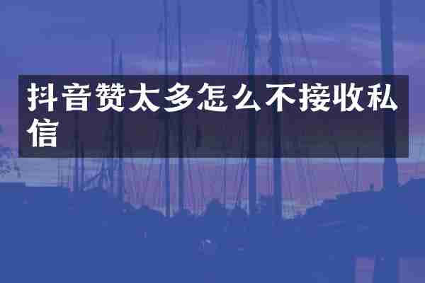 抖音赞太多怎么不接收私信