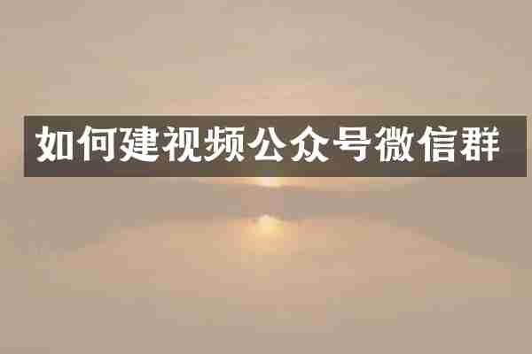 如何建视频公众号微信群