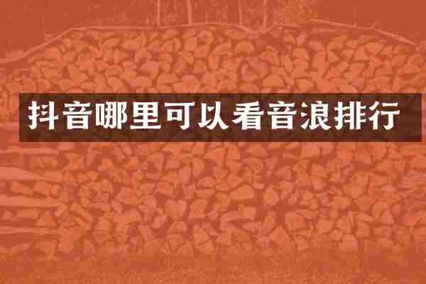 抖音哪里可以看音浪排行