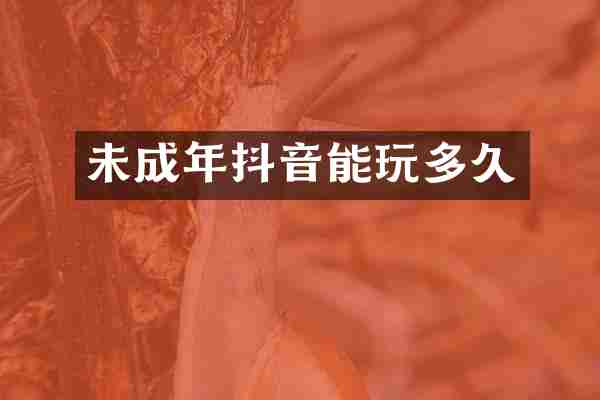 未成年抖音能玩多久