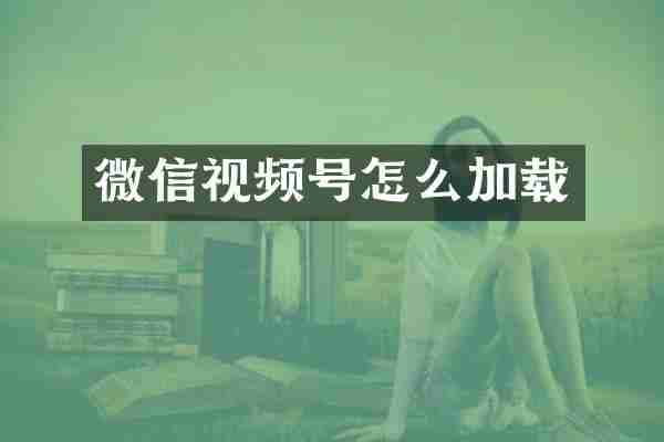 微信视频号怎么加载