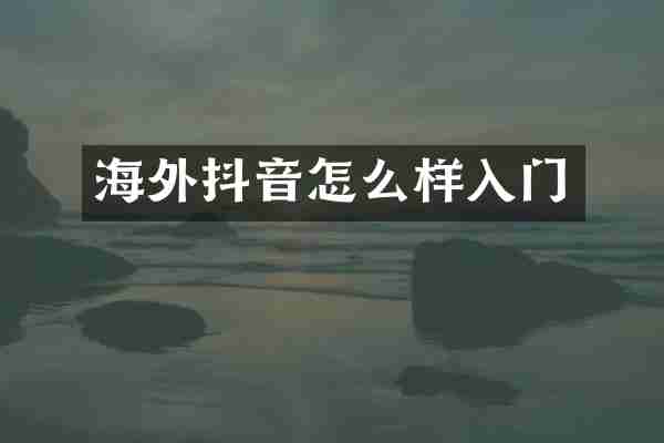 海外抖音怎么样入门