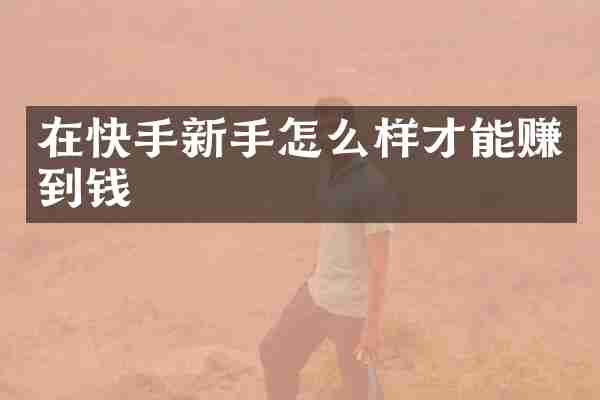 在快手新手怎么样才能赚到钱