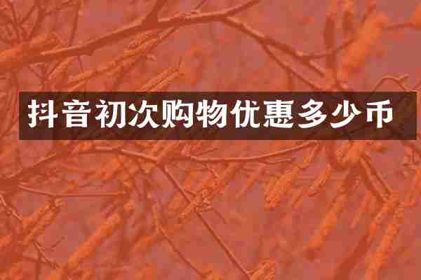 抖音初次购物优惠多少币