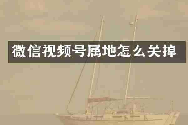 微信视频号属地怎么关掉