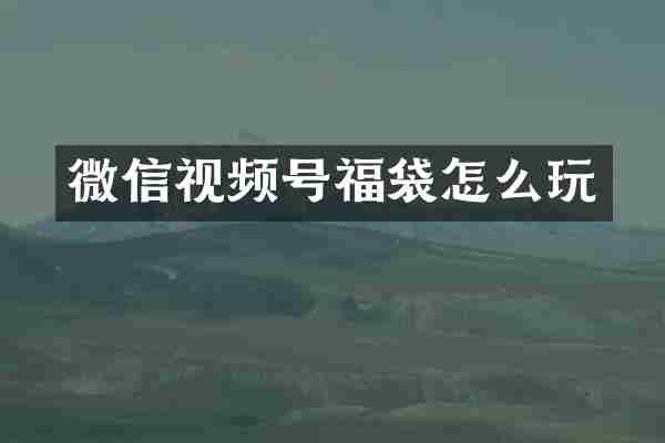 微信视频号福袋怎么玩