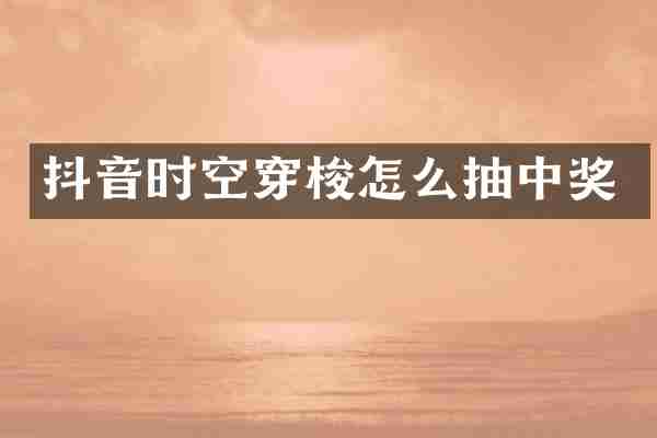 抖音时空穿梭怎么抽中奖