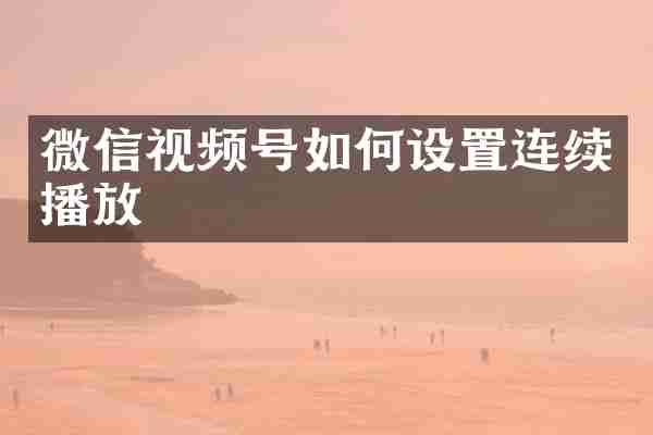 微信视频号如何设置连续播放