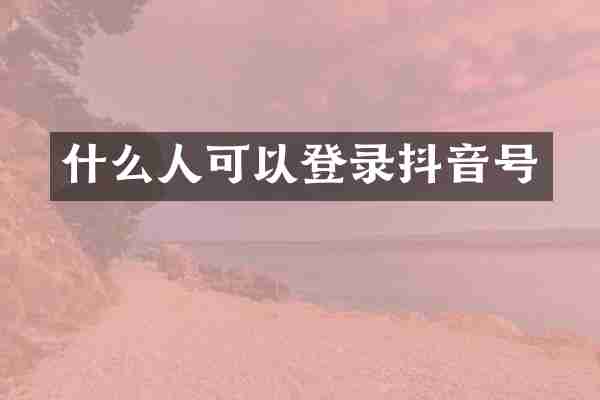 什么人可以登录抖音号