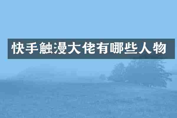 快手触漫大佬有哪些人物
