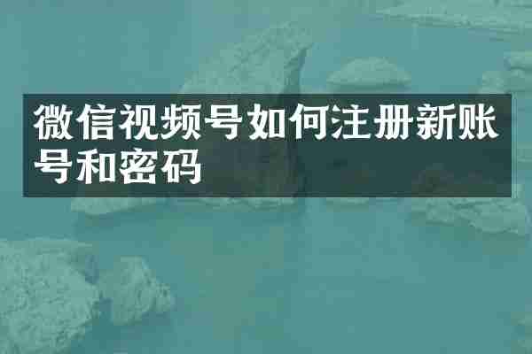 微信视频号如何注册新账号和密码