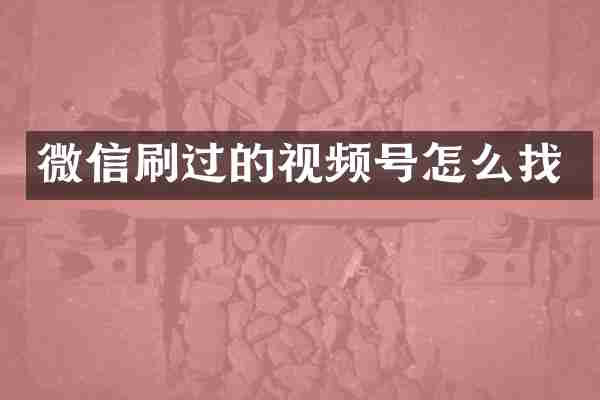 微信刷过的视频号怎么找