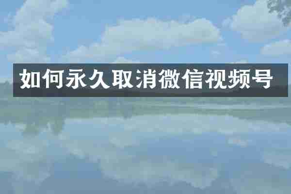 如何永久取消微信视频号