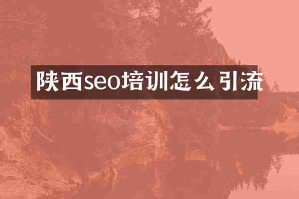 陕西seo培训怎么引流