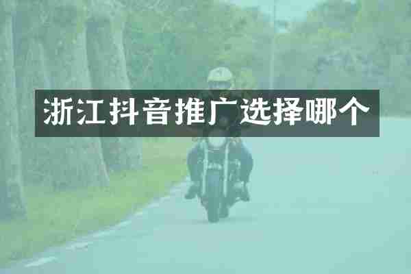 浙江抖音推广选择哪个