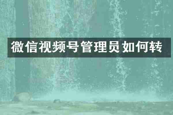 微信视频号管理员如何转