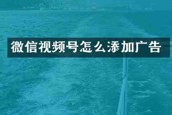 微信视频号怎么添加广告