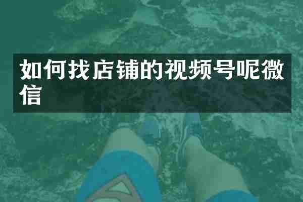 如何找店铺的视频号呢微信