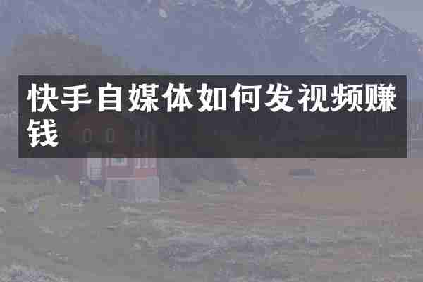 快手自媒体如何发视频赚钱