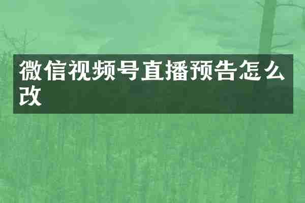微信视频号直播预告怎么改