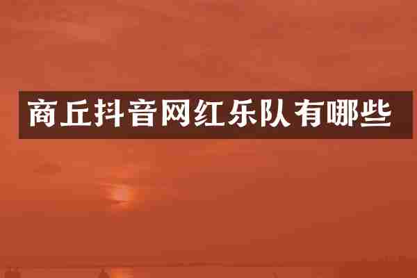 商丘抖音网红乐队有哪些