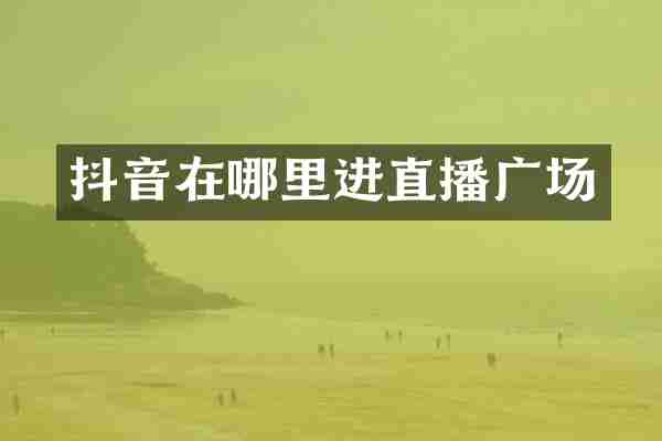 抖音在哪里进直播广场