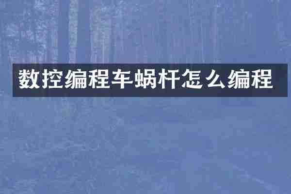 数控编程车蜗杆怎么编程