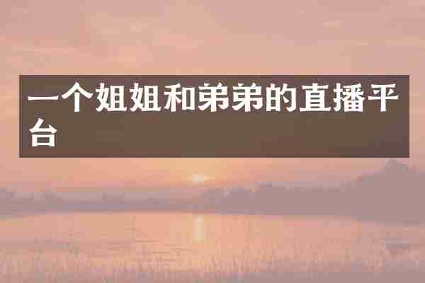 一个姐姐和弟弟的直播平台